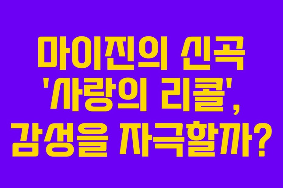 마이진의-신곡-'사랑의-리콜',-감성을-자극할까