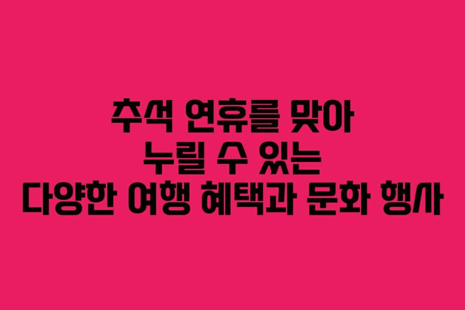 추석-연휴를-맞아-누릴-수-있는-다양한-여행-혜택과-문화-행사