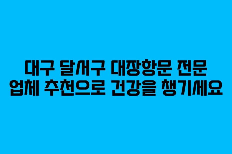 대구-달서구-대장항문-전문-업체-추천으로-건강을-챙기세요