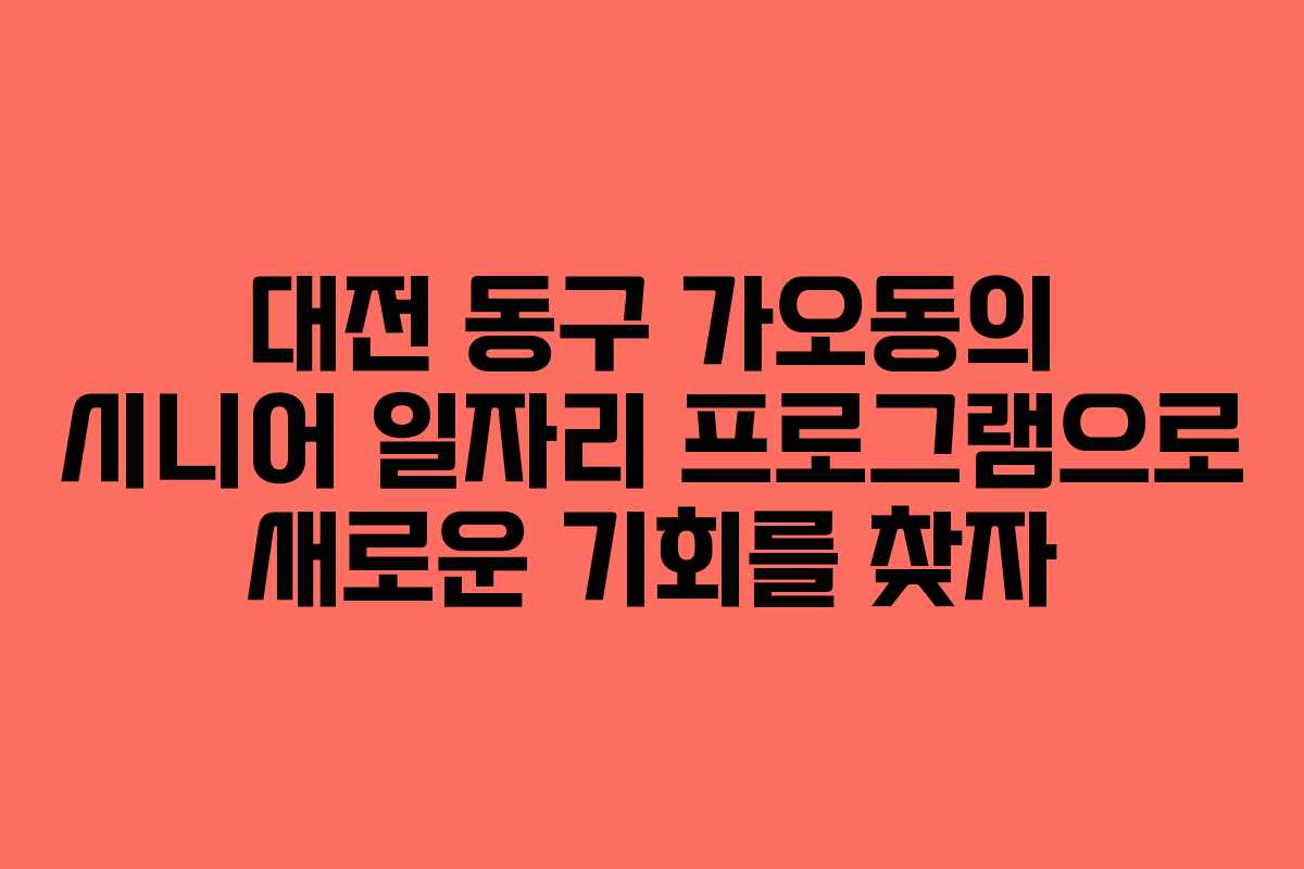 대전 동구 가오동의 시니어 일자리 프로그램으로 새로운 기회를 찾자