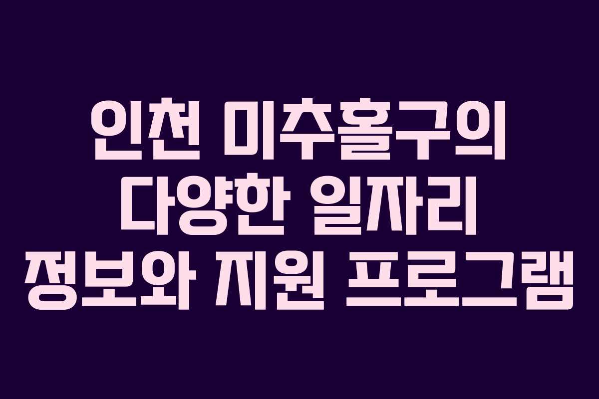 인천 미추홀구의 다양한 일자리 정보와 지원 프로그램