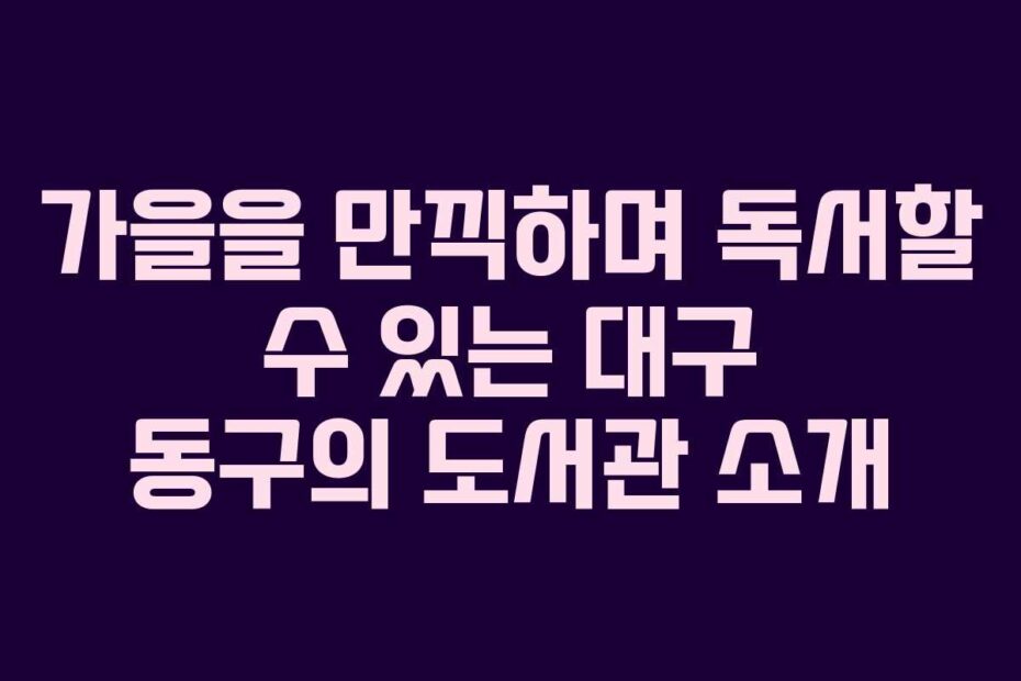 가을을-만끽하며-독서할-수-있는-대구-동구의-도서관-소개