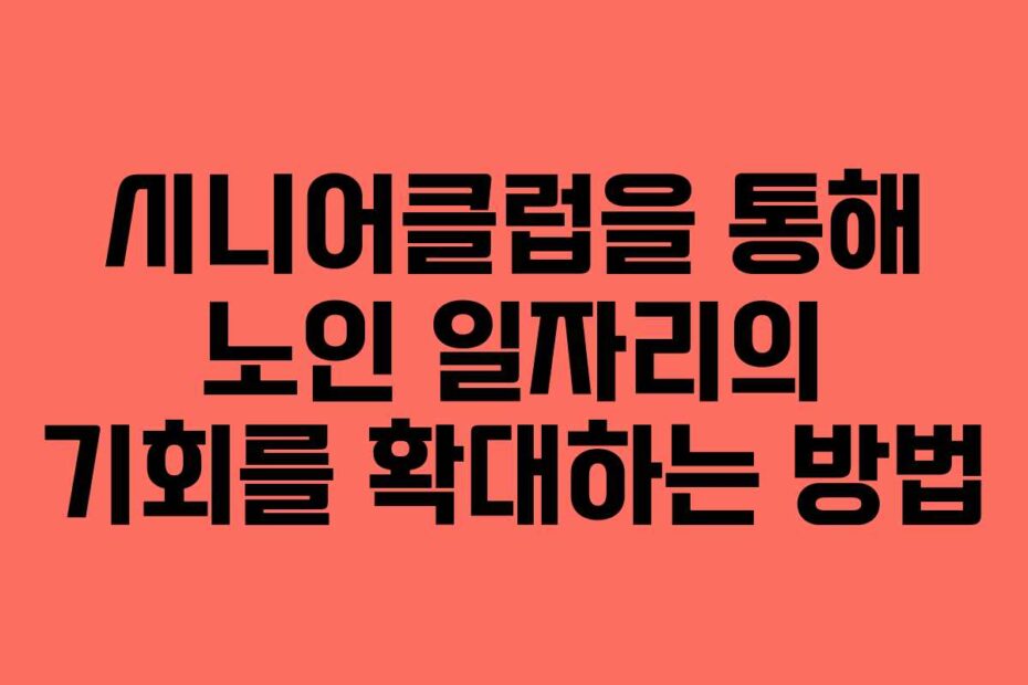 시니어클럽을-통해-노인-일자리의-기회를-확대하는-방법