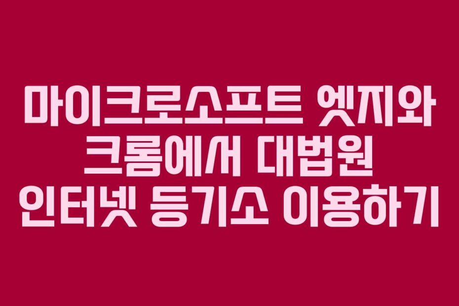 마이크로소프트-엣지와-크롬에서-대법원-인터넷-등기소-이용하기