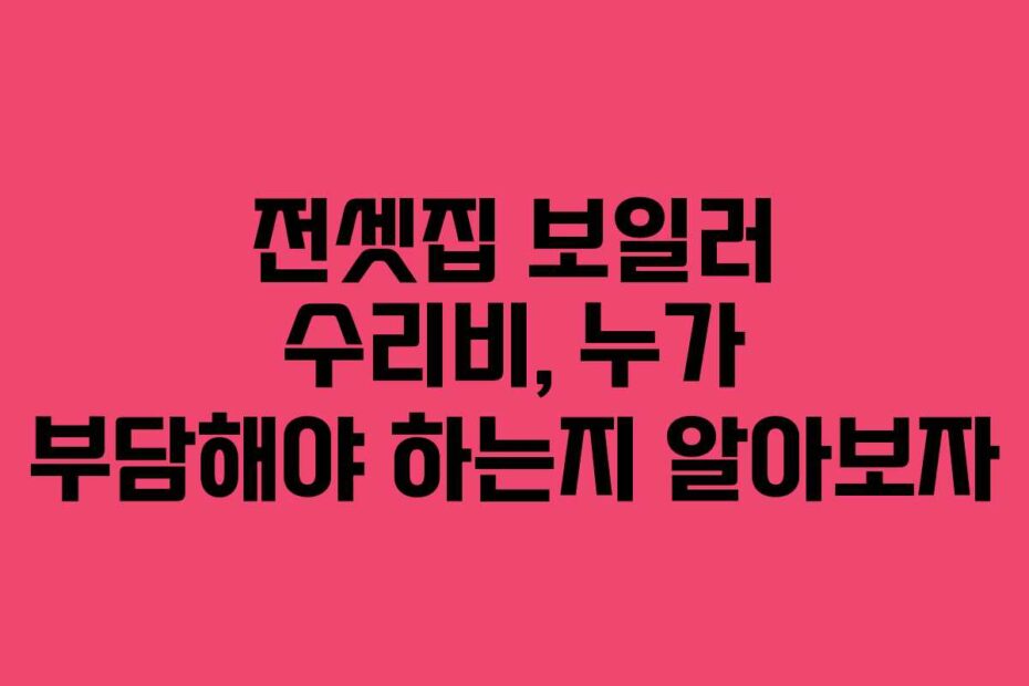 전셋집-보일러-수리비,-누가-부담해야-하는지-알아보자