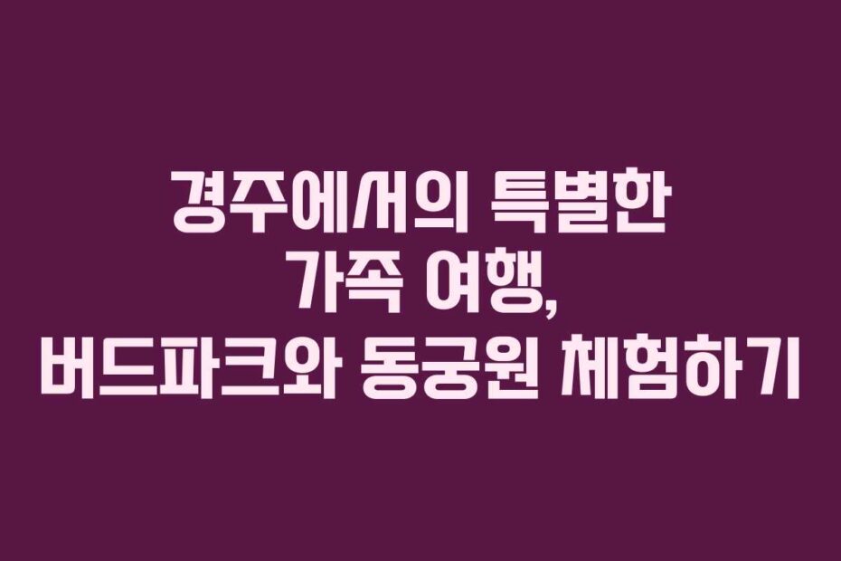 경주에서의-특별한-가족-여행,-버드파크와-동궁원-체험하기
