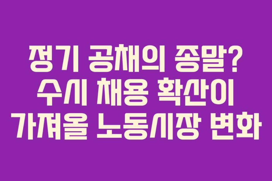 정기-공채의-종말-수시-채용-확산이-가져올-노동시장-변화