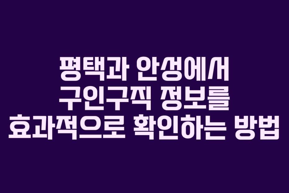 평택과-안성에서-구인구직-정보를-효과적으로-확인하는-방법