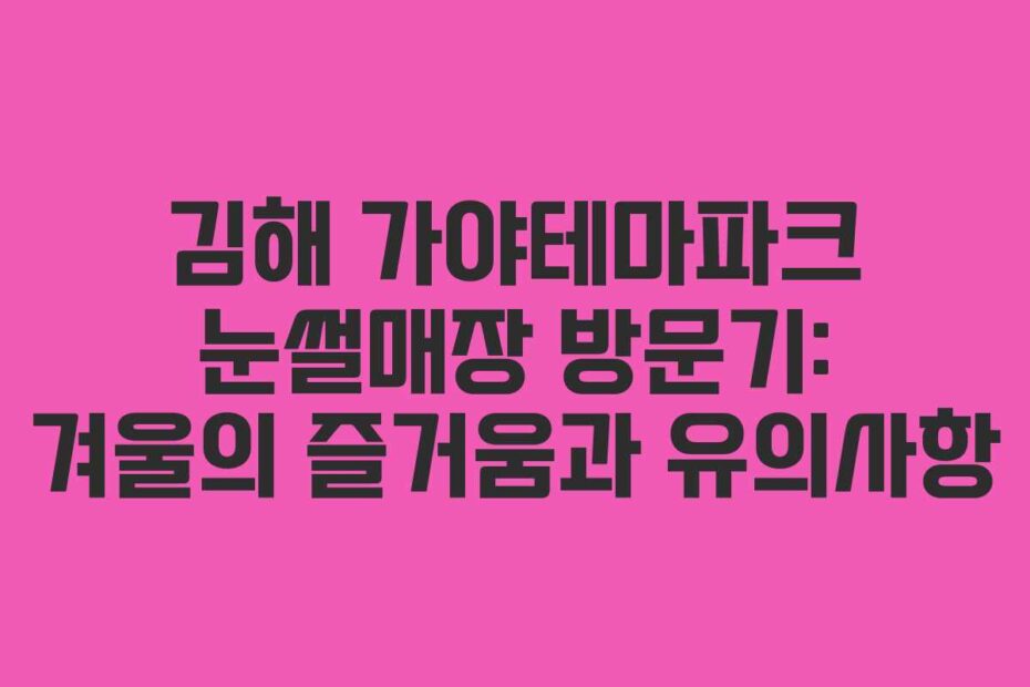 김해-가야테마파크-눈썰매장-방문기-겨울의-즐거움과-유의사항