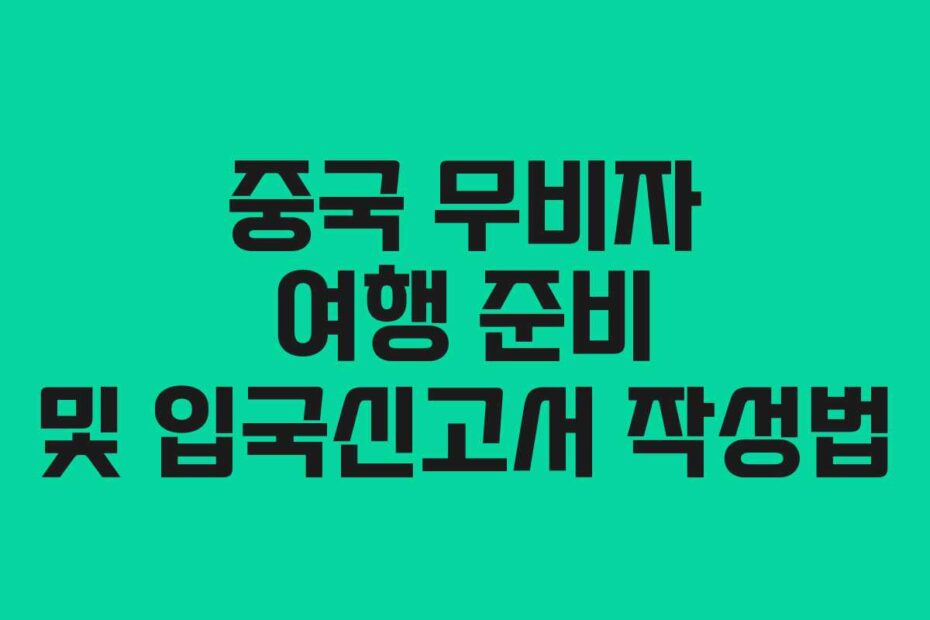 중국-무비자-여행-준비-및-입국신고서-작성법