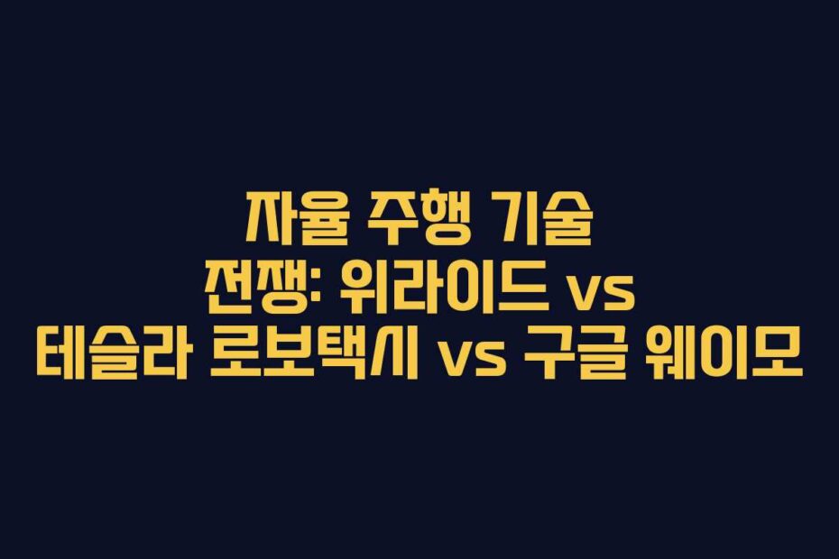 자율-주행-기술-전쟁-위라이드-vs-테슬라-로보택시-vs-구글-웨이모