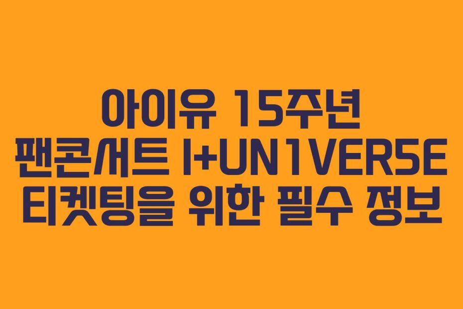 아이유-15주년-팬콘서트-I+UN1VER5E-티켓팅을-위한-필수-정보