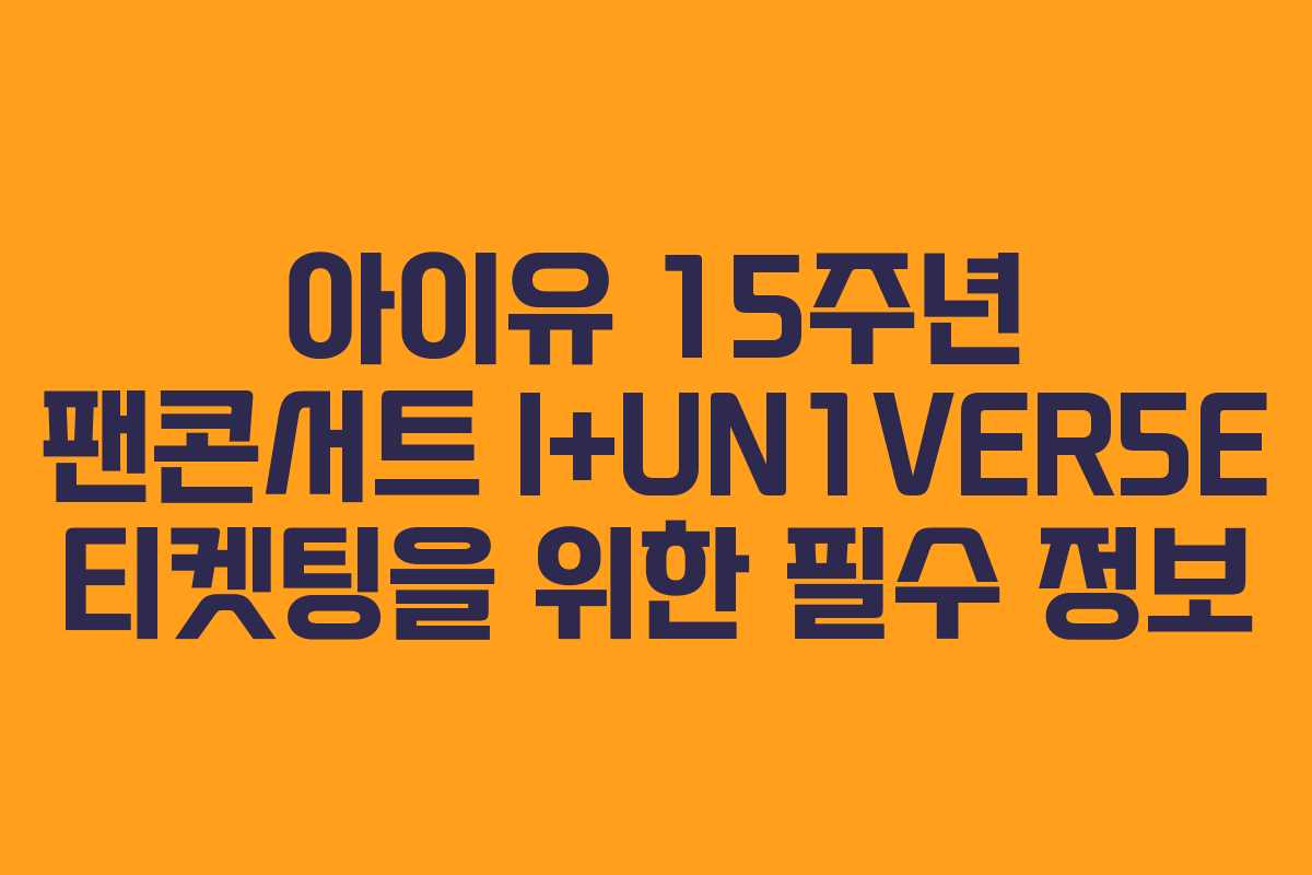 아이유 15주년 팬콘서트 I+UN1VER5E 티켓팅을 위한 필수 정보