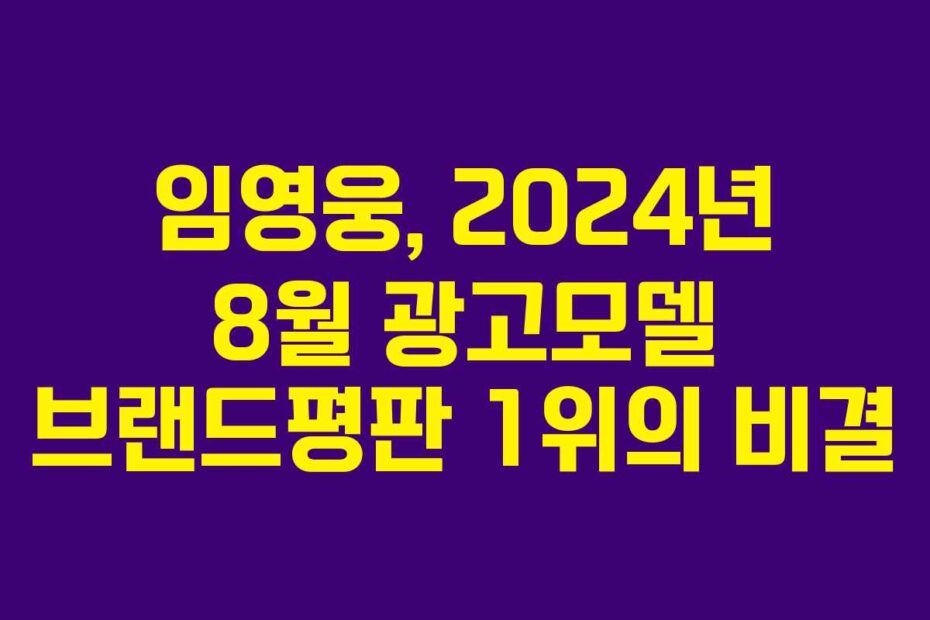 임영웅,-2024년-8월-광고모델-브랜드평판-1위의-비결