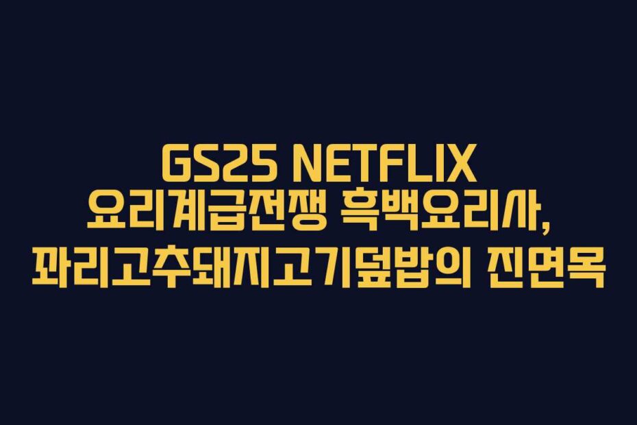 GS25-NETFLIX-요리계급전쟁-흑백요리사,-꽈리고추돼지고기덮밥의-진면목