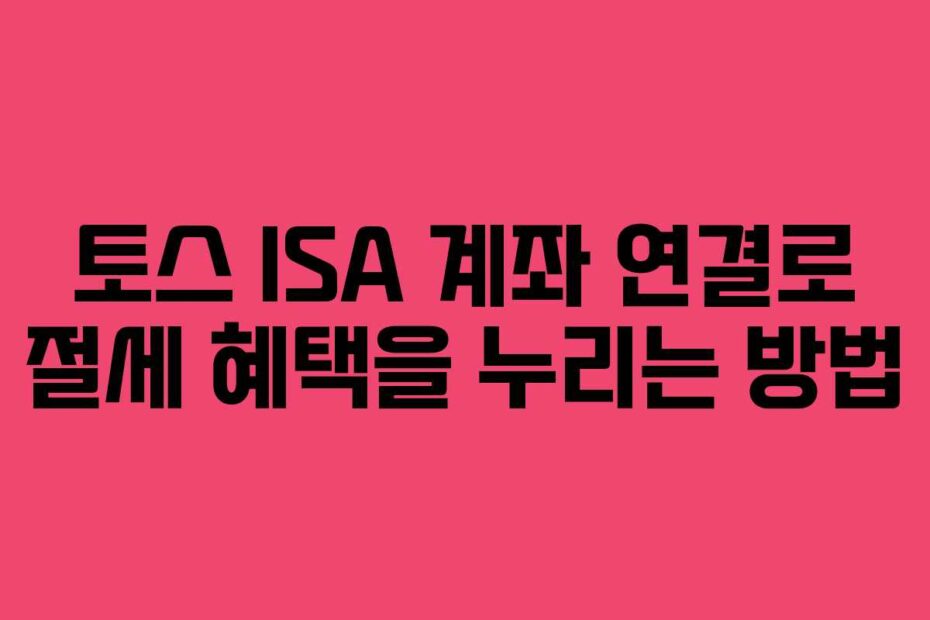 토스-ISA-계좌-연결로-절세-혜택을-누리는-방법
