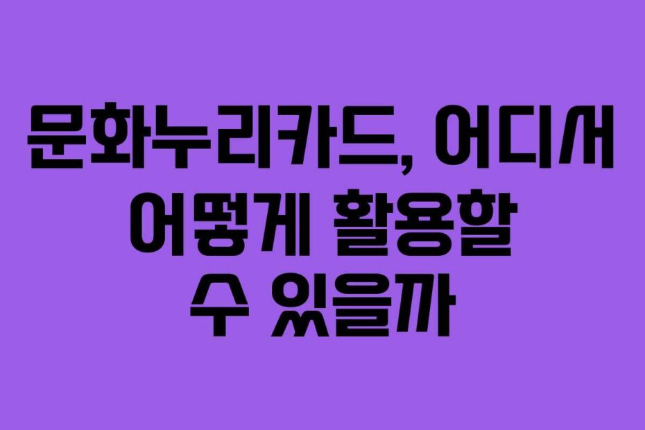 문화누리카드,-어디서-어떻게-활용할-수-있을까