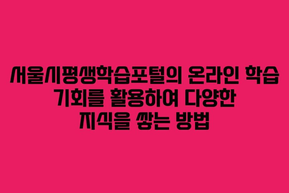 서울시평생학습포털의-온라인-학습-기회를-활용하여-다양한-지식을-쌓는-방법