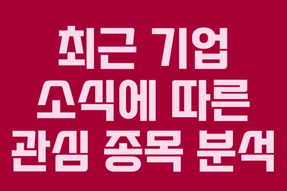 최근-기업-소식에-따른-관심-종목-분석