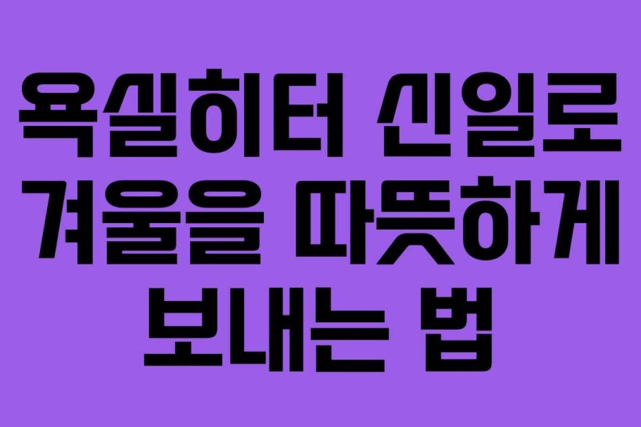 욕실히터-신일로-겨울을-따뜻하게-보내는-법