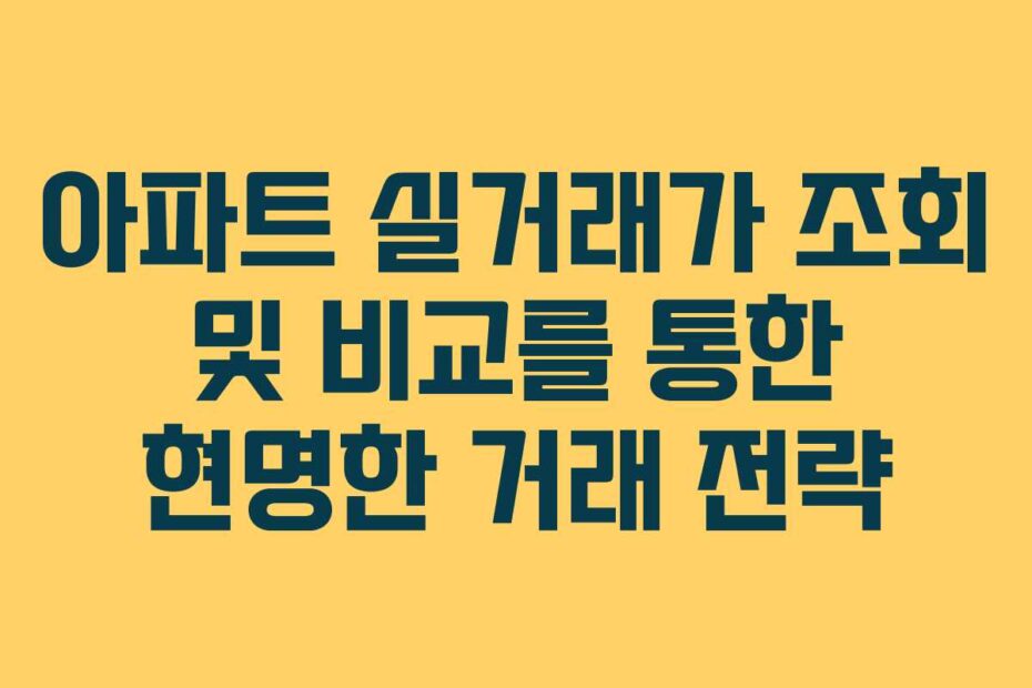 아파트-실거래가-조회-및-비교를-통한-현명한-거래-전략