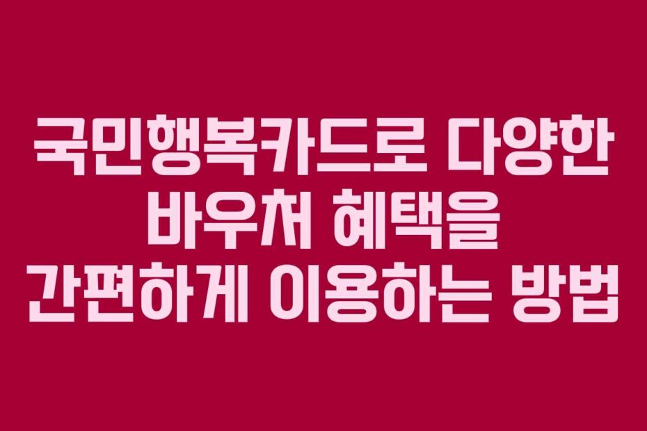 국민행복카드로-다양한-바우처-혜택을-간편하게-이용하는-방법