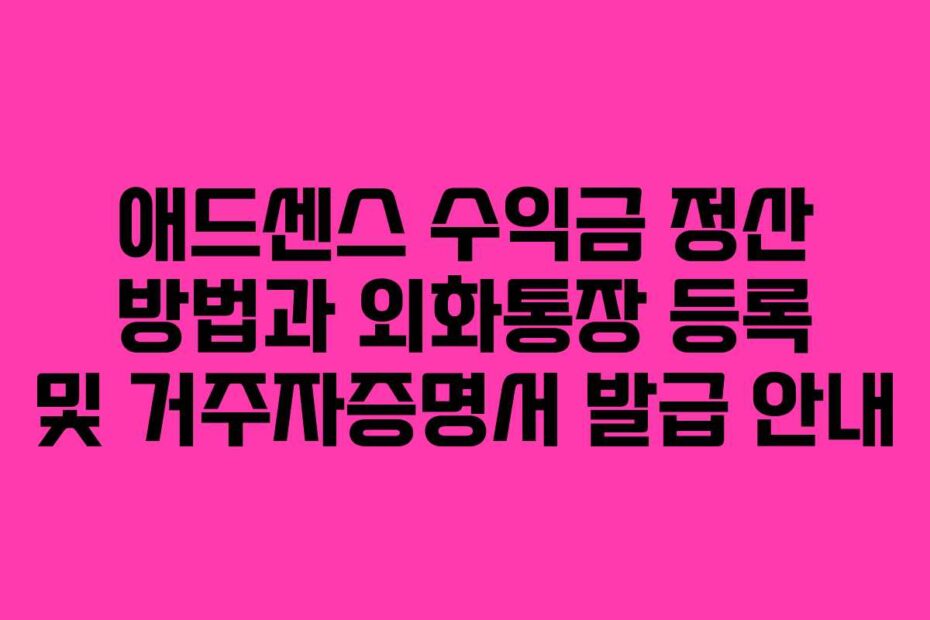 애드센스-수익금-정산-방법과-외화통장-등록-및-거주자증명서-발급-안내