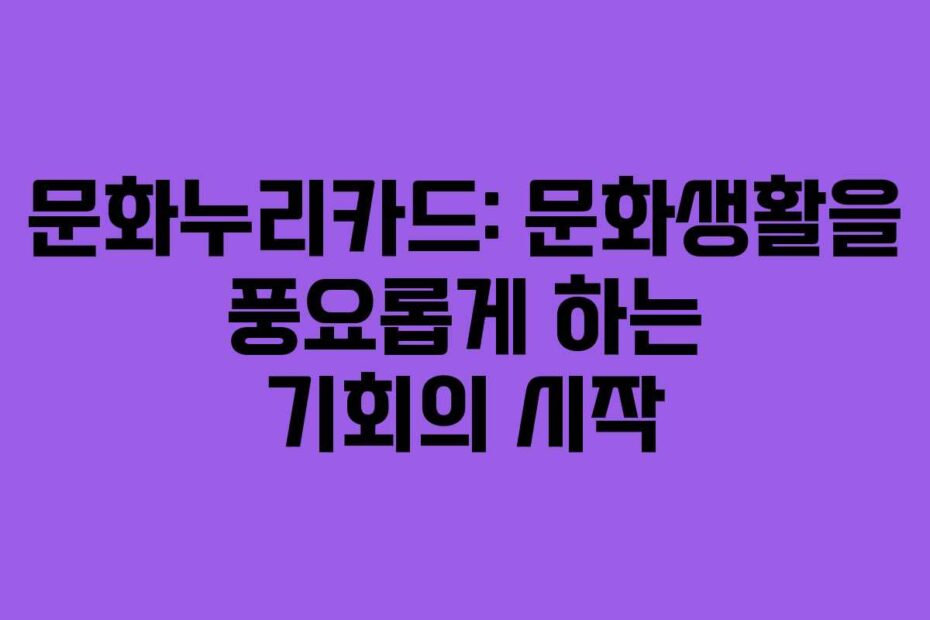 문화누리카드-문화생활을-풍요롭게-하는-기회의-시작