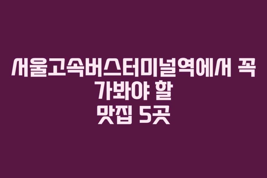 서울고속버스터미널역에서-꼭-가봐야-할-맛집-5곳