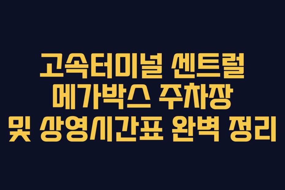 고속터미널-센트럴-메가박스-주차장-및-상영시간표-완벽-정리