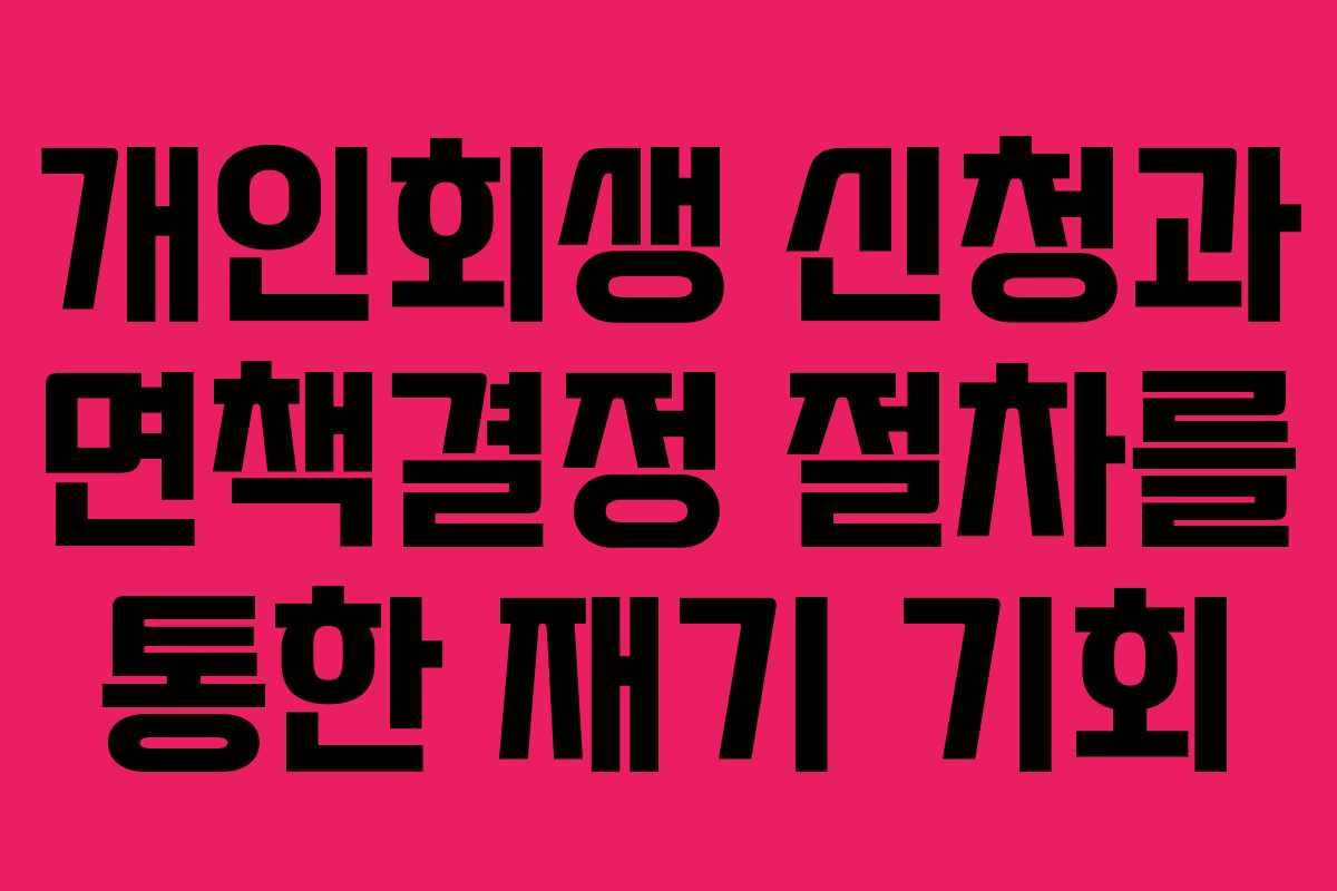 개인회생 신청과 면책결정 절차를 통한 재기 기회
