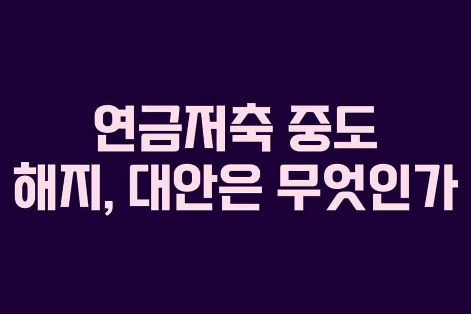 연금저축-중도-해지,-대안은-무엇인가