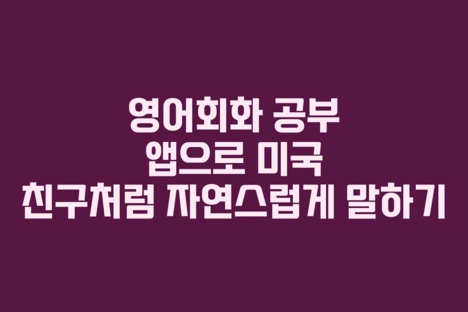영어회화-공부-앱으로-미국-친구처럼-자연스럽게-말하기