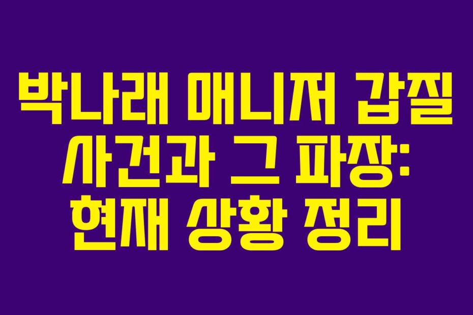 박나래-매니저-갑질-사건과-그-파장-현재-상황-정리
