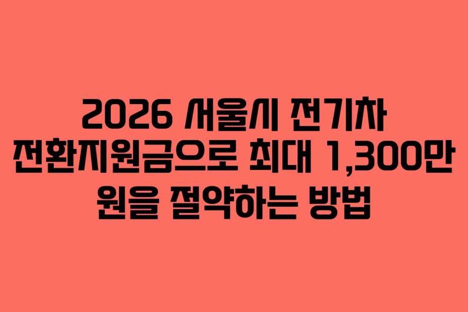 2026-서울시-전기차-전환지원금으로-최대-1,300만-원을-절약하는-방법