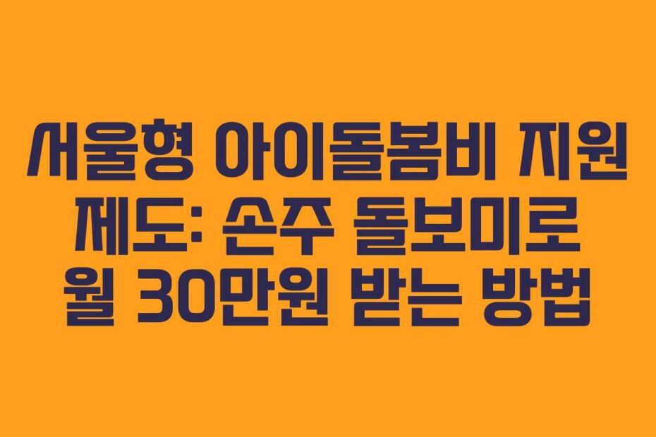 서울형-아이돌봄비-지원-제도-손주-돌보미로-월-30만원-받는-방법