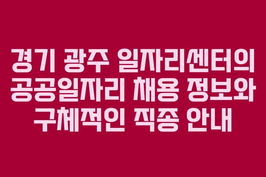 경기-광주-일자리센터의-공공일자리-채용-정보와-구체적인-직종-안내