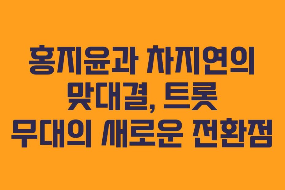 홍지윤과-차지연의-맞대결,-트롯-무대의-새로운-전환점