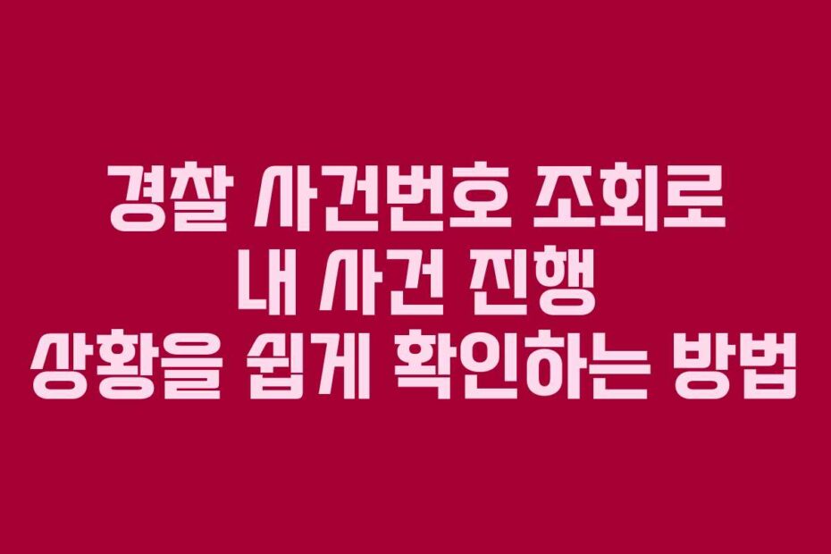 경찰-사건번호-조회로-내-사건-진행-상황을-쉽게-확인하는-방법