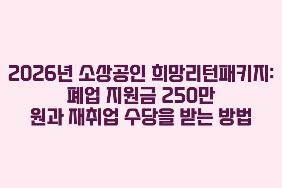 2026년-소상공인-희망리턴패키지-폐업-지원금-250만-원과-재취업-수당을-받는-방법