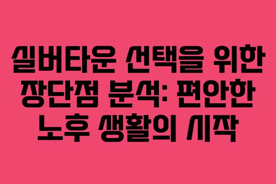 실버타운-선택을-위한-장단점-분석-편안한-노후-생활의-시작