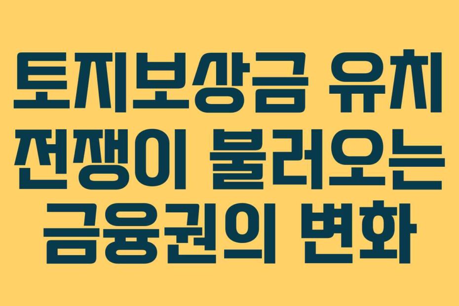 토지보상금-유치-전쟁이-불러오는-금융권의-변화