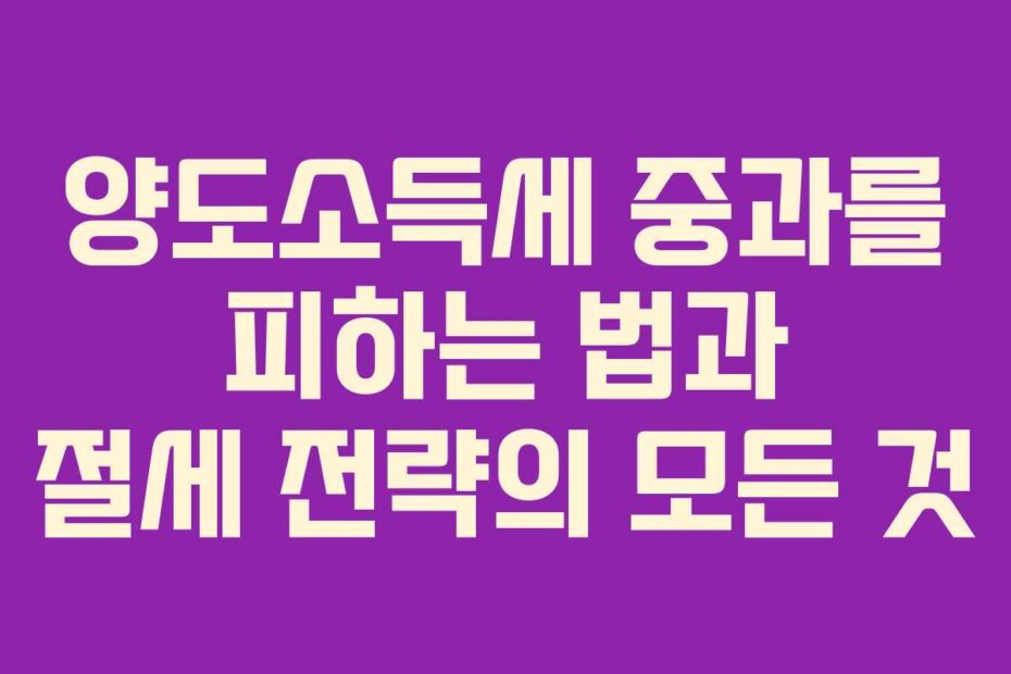 양도소득세-중과를-피하는-법과-절세-전략의-모든-것