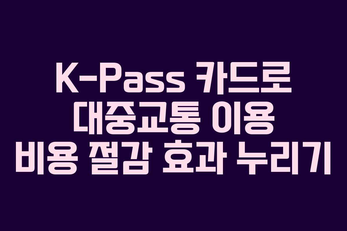 K-Pass 카드로 대중교통 이용 비용 절감 효과 누리기
