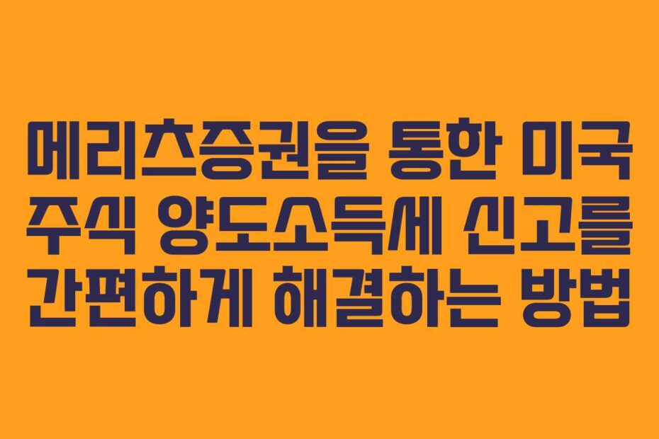메리츠증권을-통한-미국-주식-양도소득세-신고를-간편하게-해결하는-방법