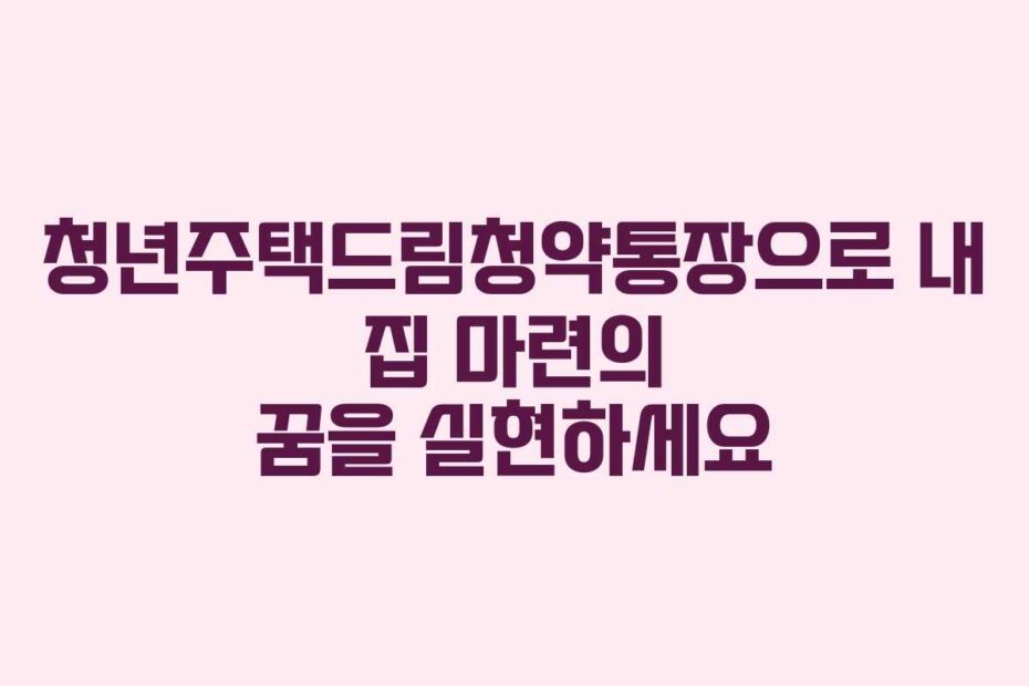 청년주택드림청약통장으로-내-집-마련의-꿈을-실현하세요