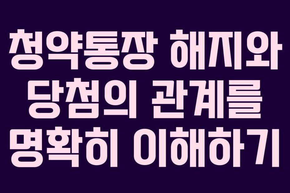 청약통장-해지와-당첨의-관계를-명확히-이해하기