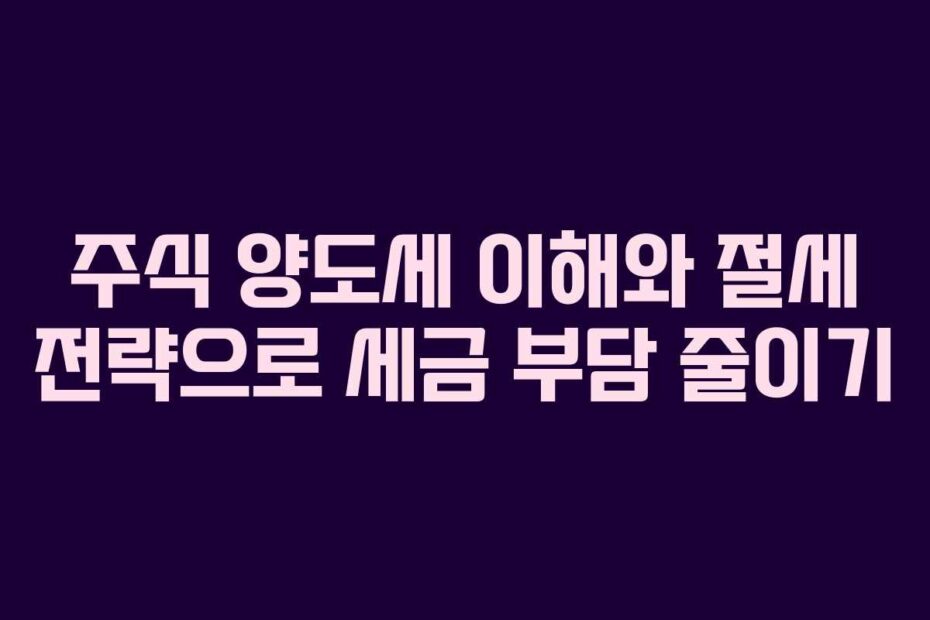 주식-양도세-이해와-절세-전략으로-세금-부담-줄이기