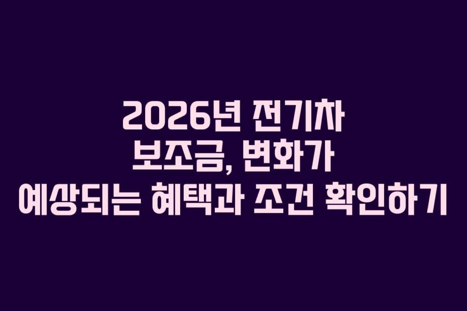 2026년-전기차-보조금,-변화가-예상되는-혜택과-조건-확인하기