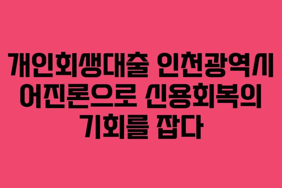개인회생대출-인천광역시-어진론으로-신용회복의-기회를-잡다